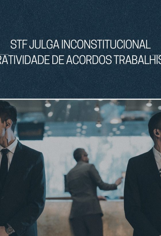STF JULGA INCONSTITUCIONAL ULTRATIVIDADE DE ACORDOS TRABALHISTAS